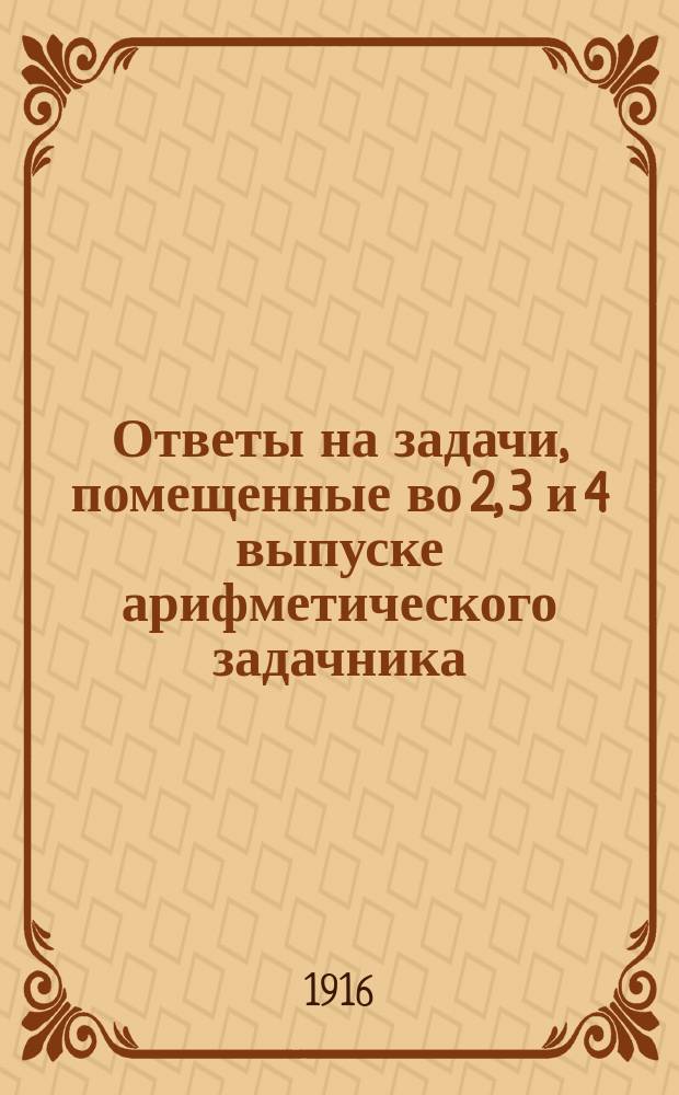 ... Ответы на задачи, помещенные во 2, 3 и 4 выпуске арифметического задачника