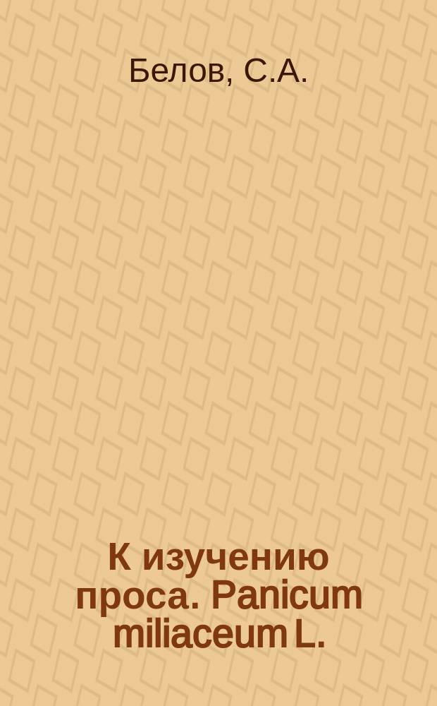 К изучению проса. [Panicum miliaceum L. : Из работ Безенчук. опыт. станции, Самар. губ.
