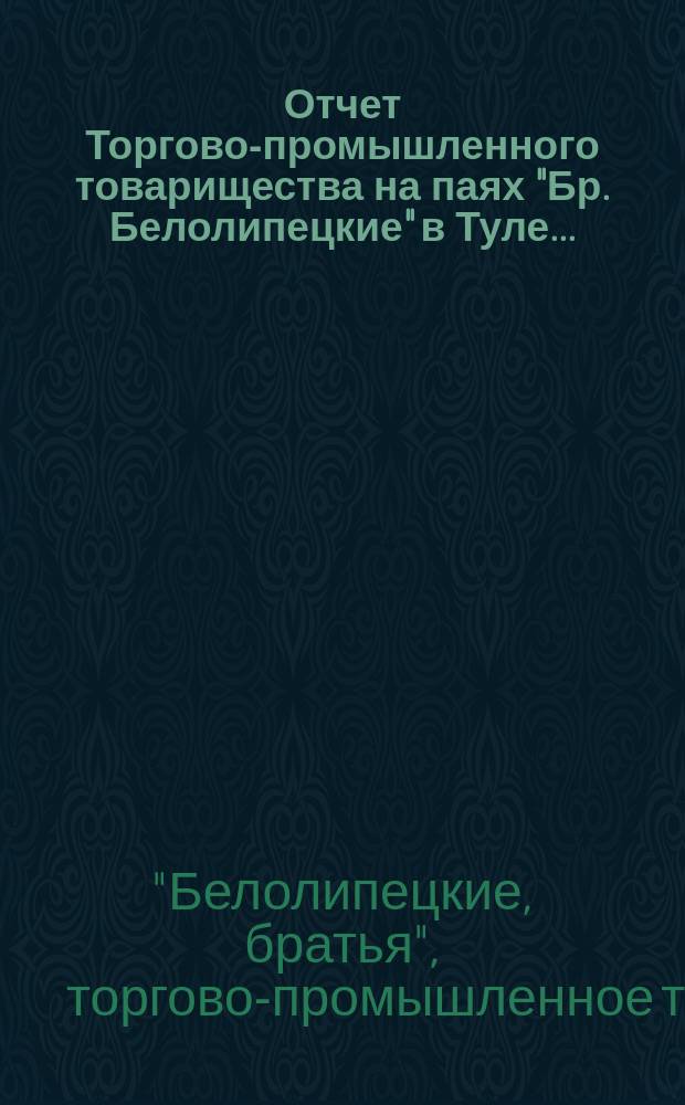 Отчет Торгово-промышленного товарищества на паях "Бр. Белолипецкие" в Туле...