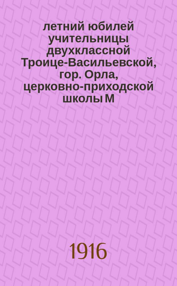 25-летний юбилей учительницы двухклассной Троице-Васильевской, гор. Орла, церковно-приходской школы М.П. Прокофьевой