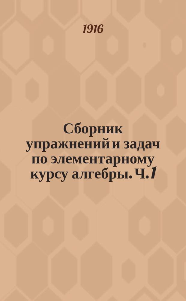 ... Сборник упражнений и задач по элементарному курсу алгебры. Ч. 1