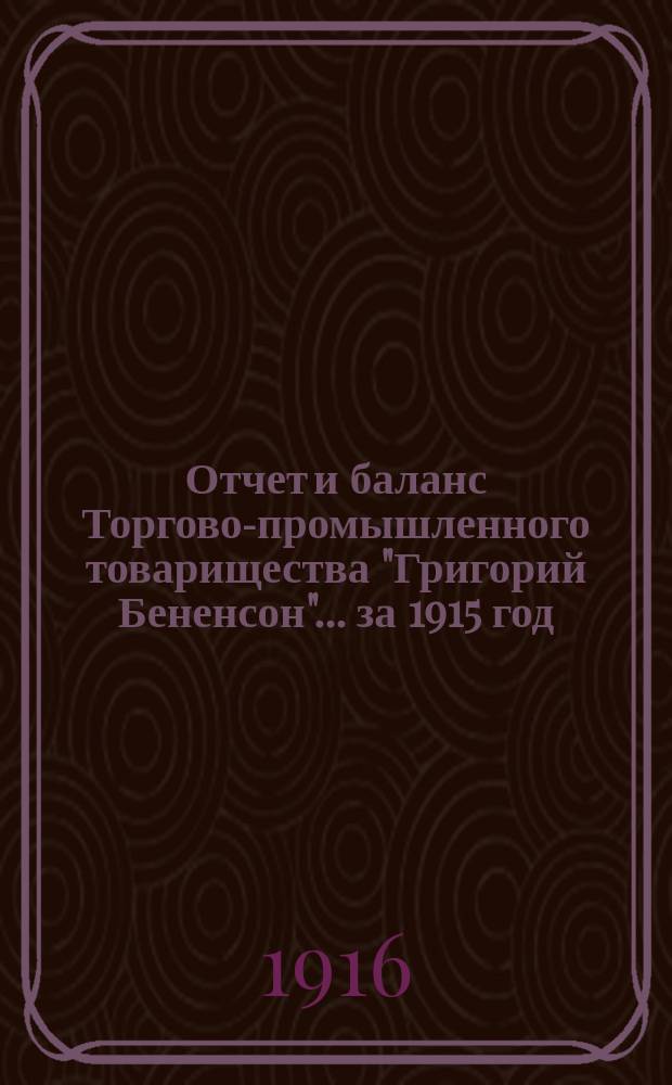 Отчет и баланс Торгово-промышленного товарищества "Григорий Бененсон"... ... за 1915 год