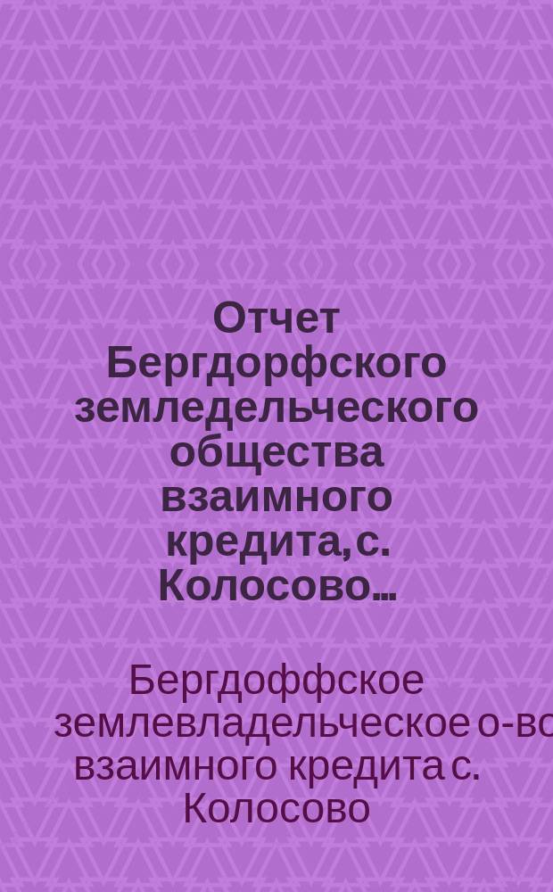 Отчет Бергдорфского земледельческого общества взаимного кредита, с. Колосово...