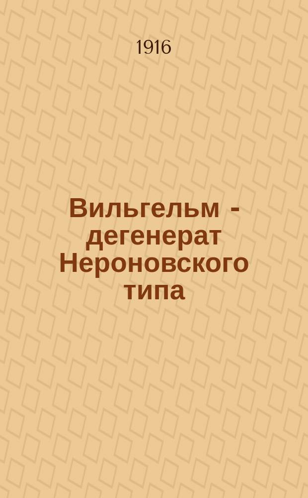 ... Вильгельм - дегенерат Нероновского типа