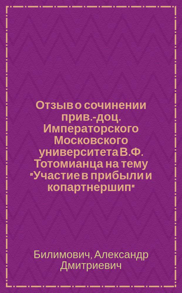 Отзыв о сочинении прив.-доц. Императорского Московского университета В.Ф. Тотомианца на тему "Участие в прибыли и копартнершип" (Петроград 1915), представленном в качестве диссертации для получения степени доктора политической экономии и статистики