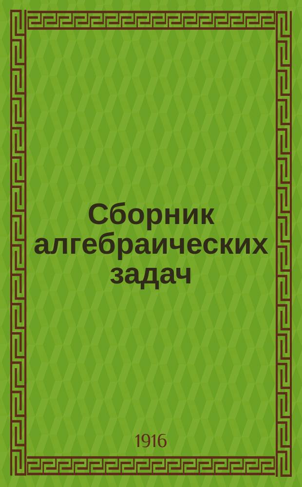 Сборник алгебраических задач : Для учеников ст. кл. сред. учеб. заведений