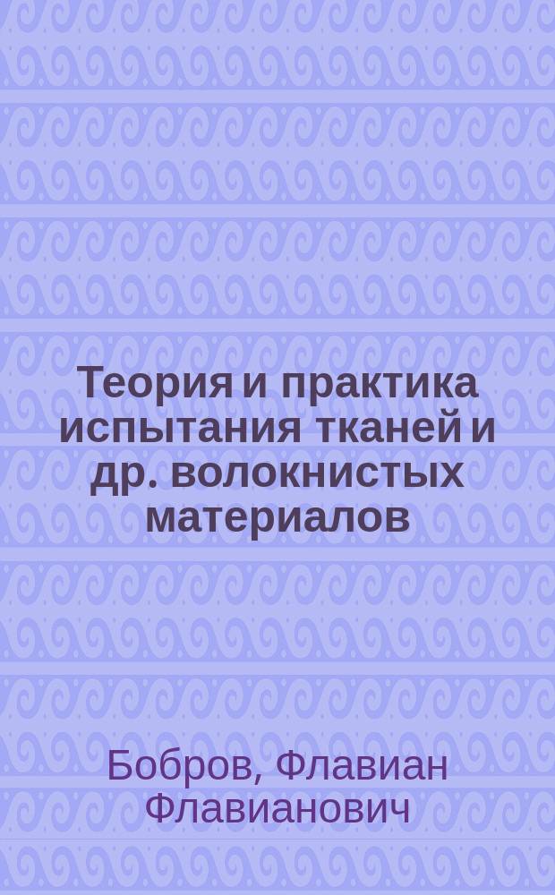 Теория и практика испытания тканей и др. волокнистых материалов : Опыт введ. в спец. товароведение
