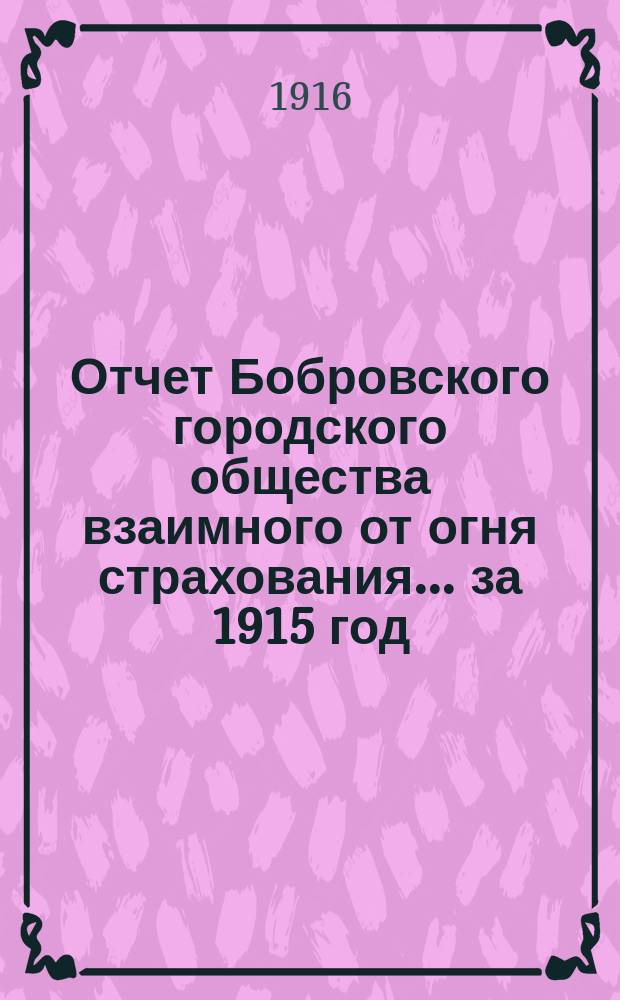 Отчет Бобровского городского общества взаимного от огня страхования... ... за 1915 год