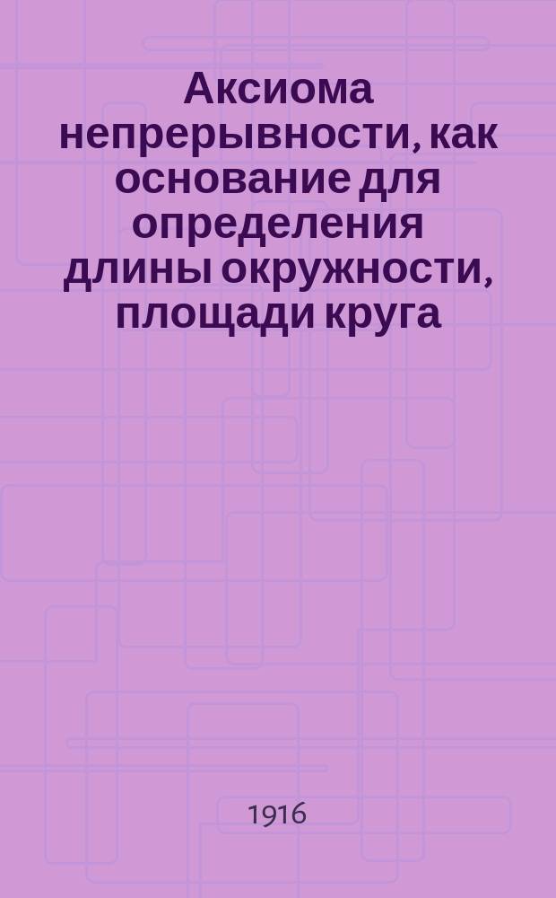 ... Аксиома непрерывности, как основание для определения длины окружности, площади круга, поверхностей и объемов круглых тел