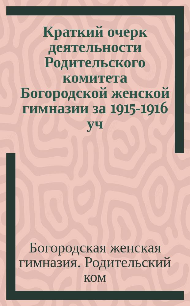 Краткий очерк деятельности Родительского комитета Богородской женской гимназии за 1915-1916 уч. год