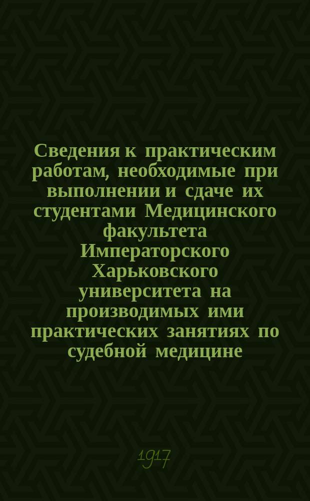 ... Сведения к практическим работам, необходимые при выполнении и сдаче их студентами Медицинского факультета Императорского Харьковского университета на производимых ими практических занятиях по судебной медицине : [Вып.] 1-. [Вып.] 7 : VI группа. Сведения к судебнохимическим исследованиям