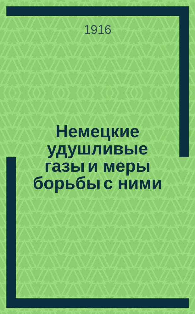 Немецкие удушливые газы и меры борьбы с ними : Сост. гл. образом по офиц. данным и собств. исслед. авт. : Беседа, вед. в войсках действующей армии и тыла, а также в учреждениях Красн. креста