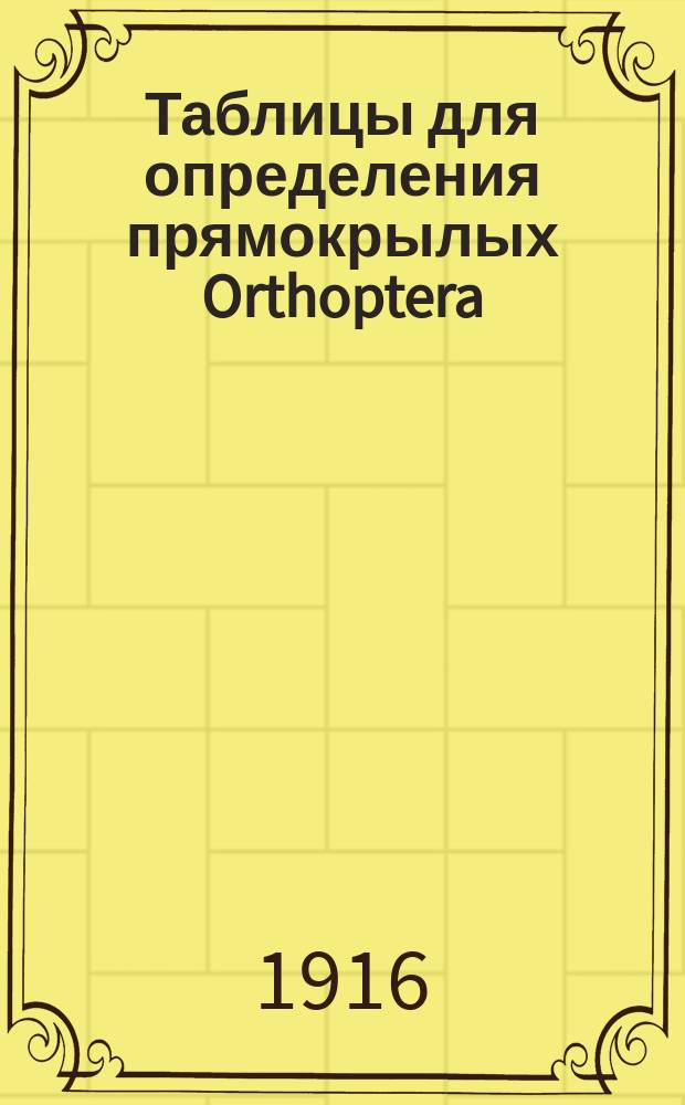 Таблицы для определения прямокрылых Orthoptera : По Якобсону и Бианки, Зубовскому, Шарпу, Поспелову cост. ассист. С.-х. ин-та В.Ф. Болдыревым