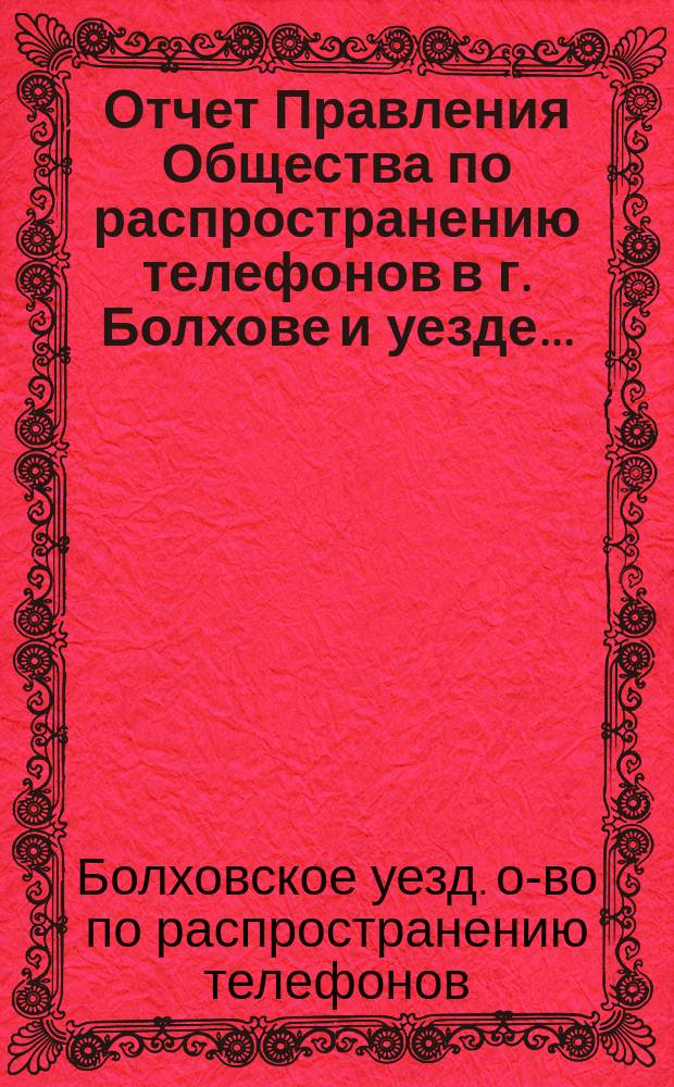 Отчет Правления Общества по распространению телефонов в г. Болхове и уезде...