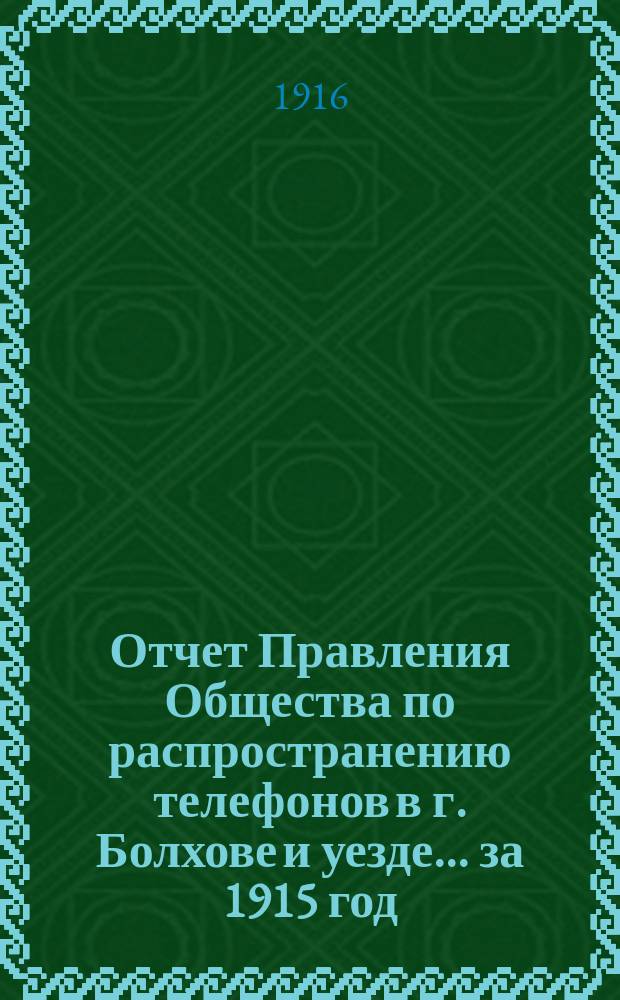 Отчет Правления Общества по распространению телефонов в г. Болхове и уезде... ... за 1915 год