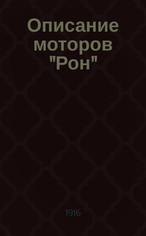 ... Описание моторов "Рон" : Руководство для изуч. моторов "Рон" с прил. порядка разборки и сборки моторов, "С" 80 л. с., ухода за ними и испытания их работы на станке