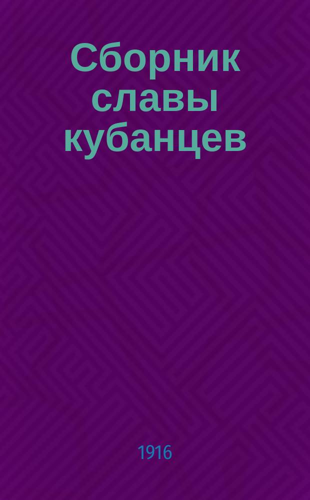Сборник славы кубанцев : (Кубанцы в великую войну 1914-15-16 гг.) : Повести, рассказы, стихотворения, статьи, письма и заметки