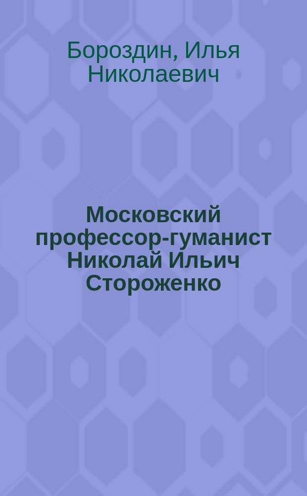 ... Московский профессор-гуманист Николай Ильич Стороженко : (К десятилетию со дня смерти)