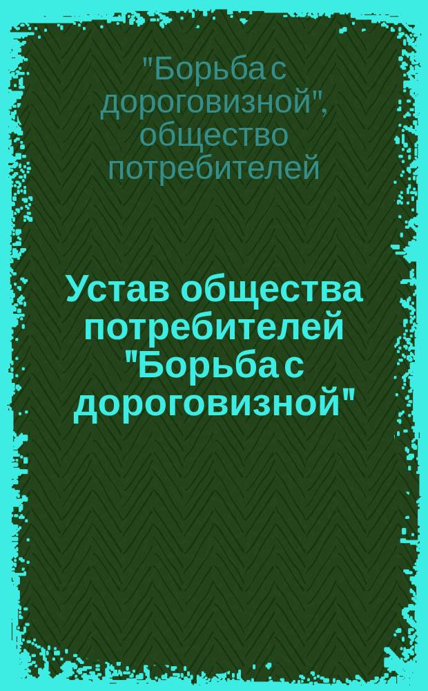 Устав общества потребителей "Борьба с дороговизной" : Утв. 11 дек. 1915 г.