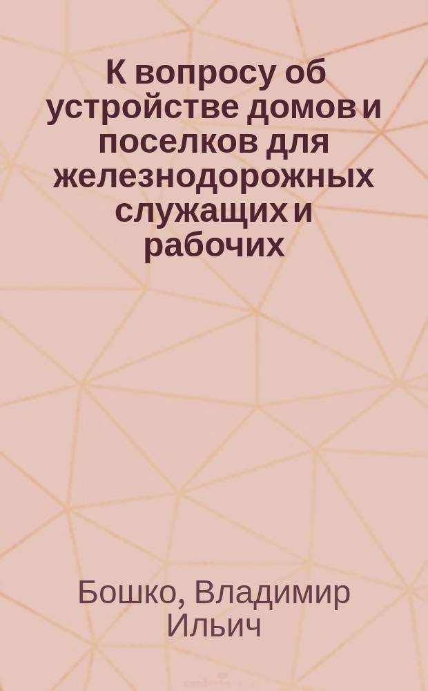 ... К вопросу об устройстве домов и поселков для железнодорожных служащих и рабочих