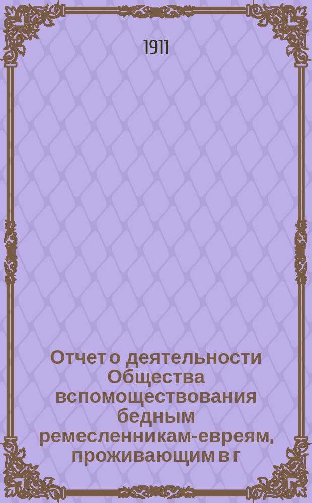 Отчет о деятельности Общества вспомоществования бедным ремесленникам-евреям, проживающим в г. Ананьеве под названием "Братская помощь"... ... за 1912 и 1913 гг.