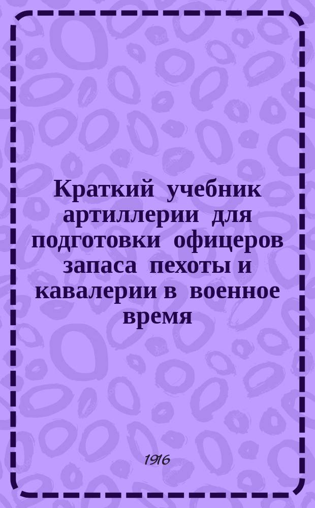 ... Краткий учебник артиллерии для подготовки офицеров запаса пехоты и кавалерии в военное время : Вооружение и стрельба в русской армии : Вооружение иностр. армий