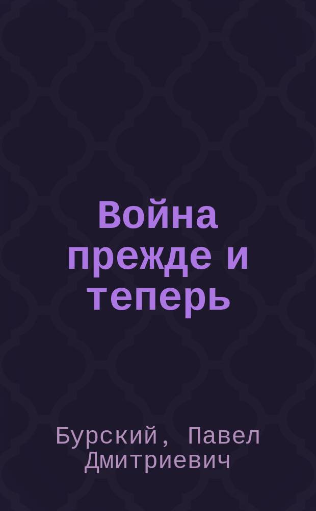 ... Война прежде и теперь : Сравн. очерк войны 100 лет назад и соврем. великой войны : С 30 рис. и 1 схем