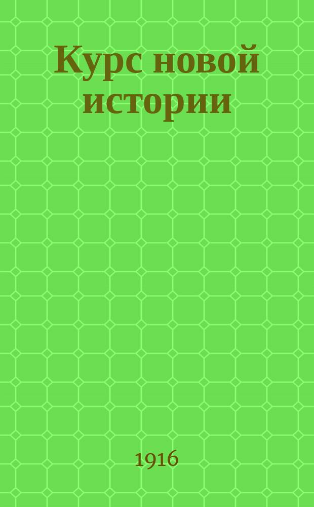 ... Курс новой истории : Учеб. для 7 кл. муж. гимназий и реал. уч-щ : (Применительно к прогр. истории, утв. М-вом нар. прос. 13 июля 1913 г. и 2 июля 1914 г.)