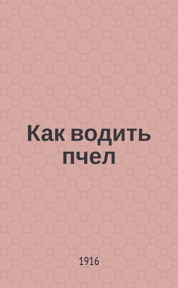 ... Как водить пчел : С 37 рис