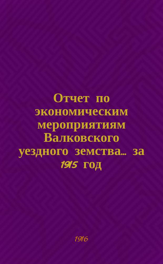 Отчет по экономическим мероприятиям Валковского уездного земства... за 1915 год