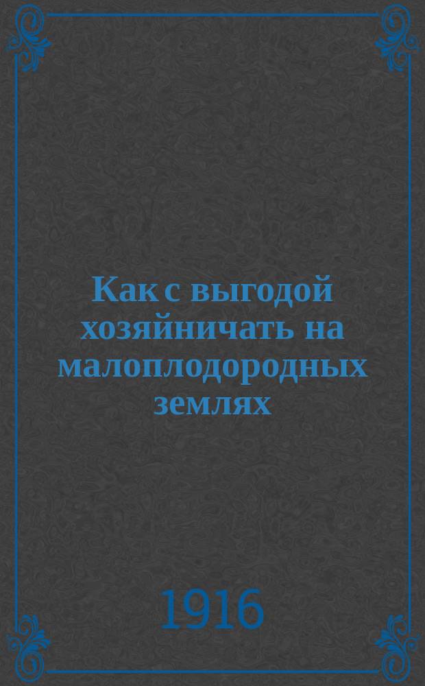 Как с выгодой хозяйничать на малоплодородных землях : Хоз-во на песчаных почвах