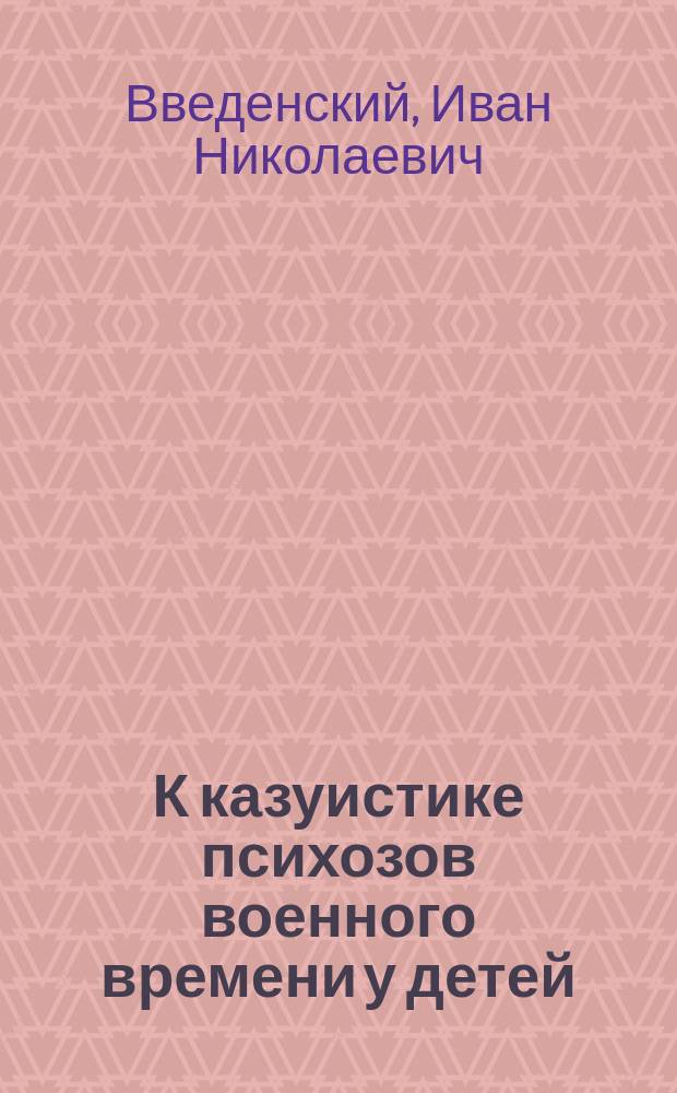 К казуистике психозов военного времени у детей