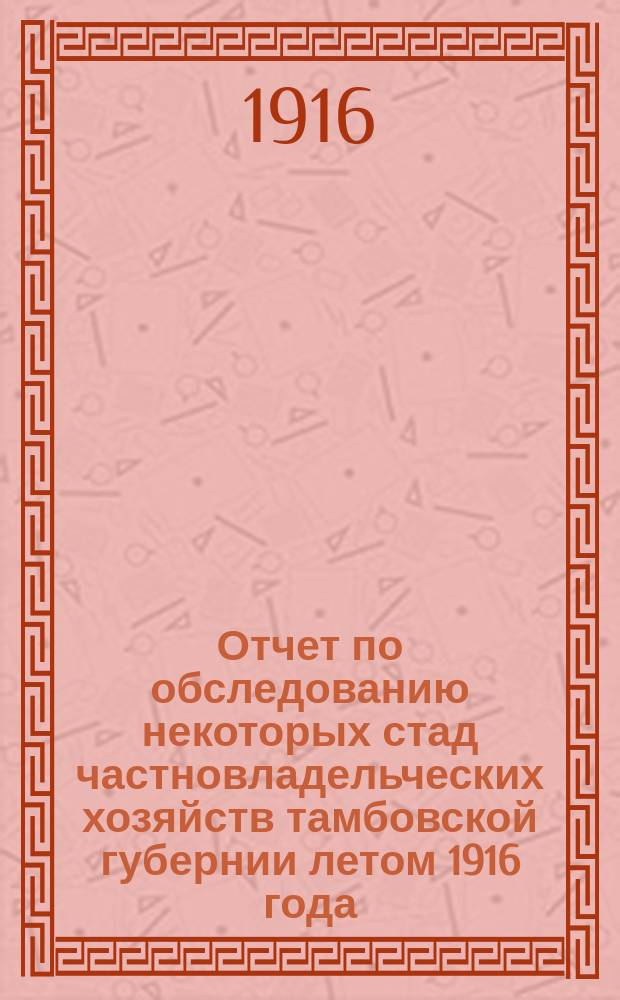 Отчет по обследованию некоторых стад частновладельческих хозяйств тамбовской губернии летом 1916 года, произведенному губернским зоотехником К.К. Вебер