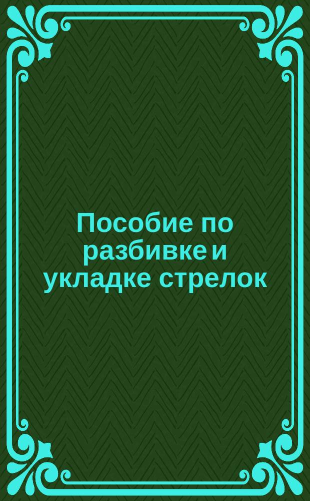 Пособие по разбивке и укладке стрелок : Для дорож. мастеров, артел. старост и для десятников на постройке новых ж. д