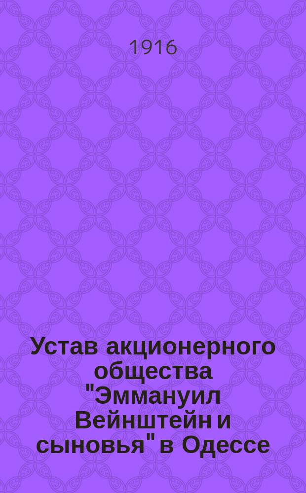Устав акционерного общества "Эммануил Вейнштейн и сыновья" в Одессе : Утв. 9 марта 1915 г.