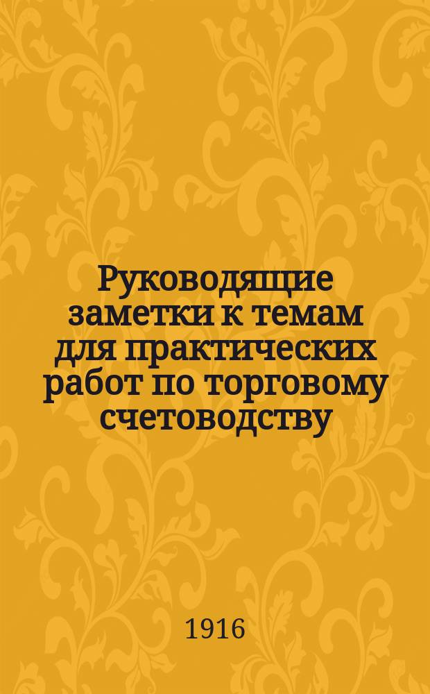 Руководящие заметки к темам для практических работ по торговому счетоводству : Опыт методики ведения практ. занятий по бухгалтерии