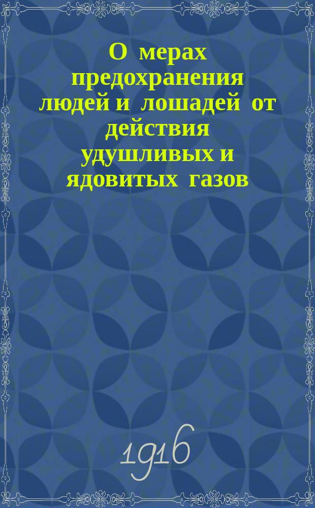 О мерах предохранения людей и лошадей от действия удушливых и ядовитых газов : Докл. зап. нач. Сан. отд. Штаба Гвард. отряда, лейб-хирурга, акад. Н.А. Вельяминова