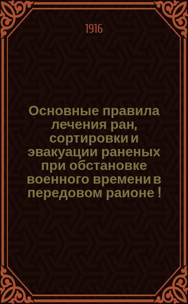 Основные правила лечения ран, сортировки и эвакуации раненых при обстановке военного времени в передовом раионе[!]