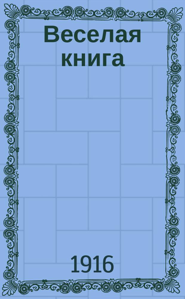 Веселая книга : Сб. юморист. рассказов, стихотворений, сценок, монологов и куплетов для лит. вечеров и дивертисментов