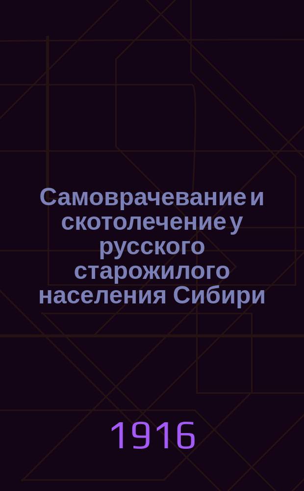 [Самоврачевание и скотолечение у русского старожилого населения Сибири : (Материалы по нар. медицине и ветеринарии) : Вост. Сибирь, Тулуновская волость, Нижнеудинск. уезд., Иркут. губ.