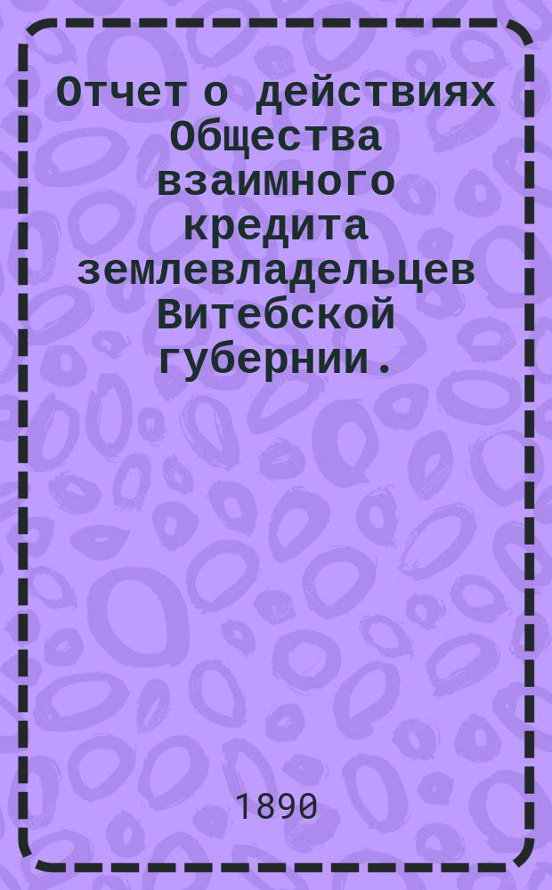 Отчет о действиях Общества взаимного кредита землевладельцев Витебской губернии...