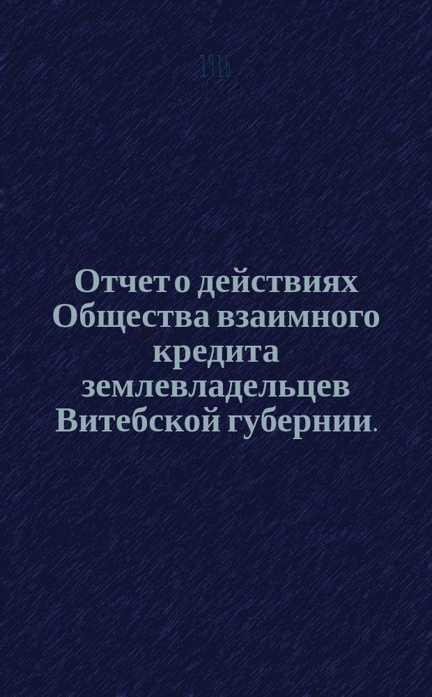 Отчет о действиях Общества взаимного кредита землевладельцев Витебской губернии... ... за 1915 год