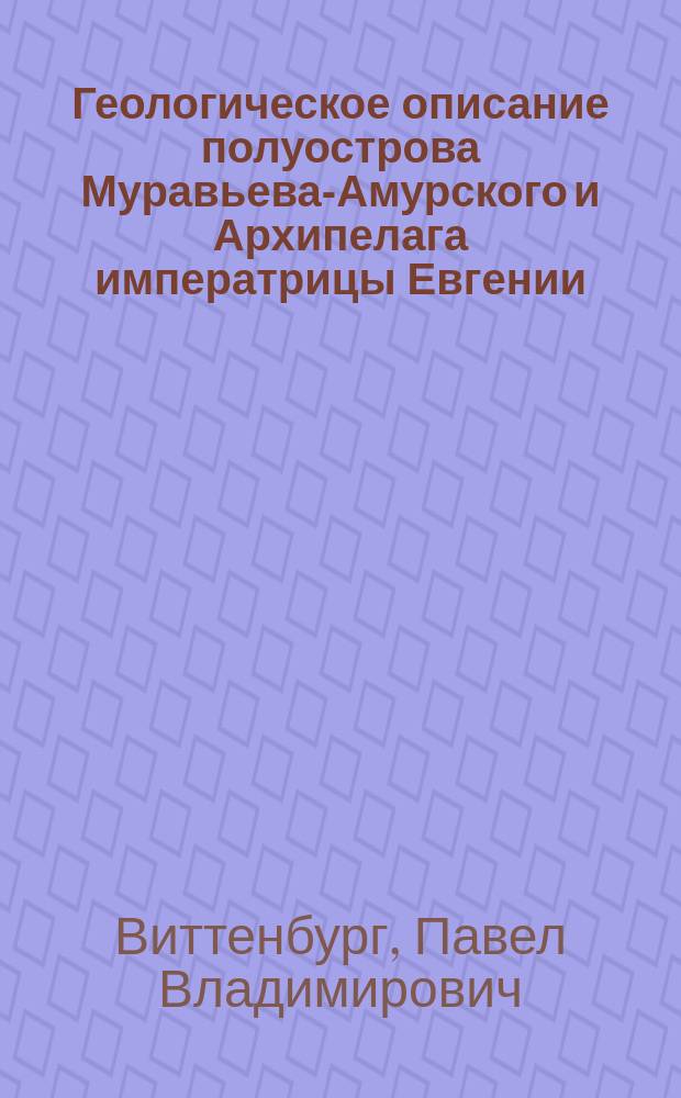 ... Геологическое описание полуострова Муравьева-Амурского и Архипелага императрицы Евгении
