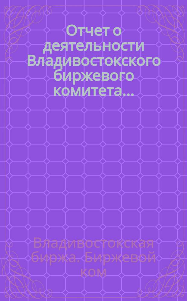 Отчет о деятельности Владивостокского биржевого комитета...