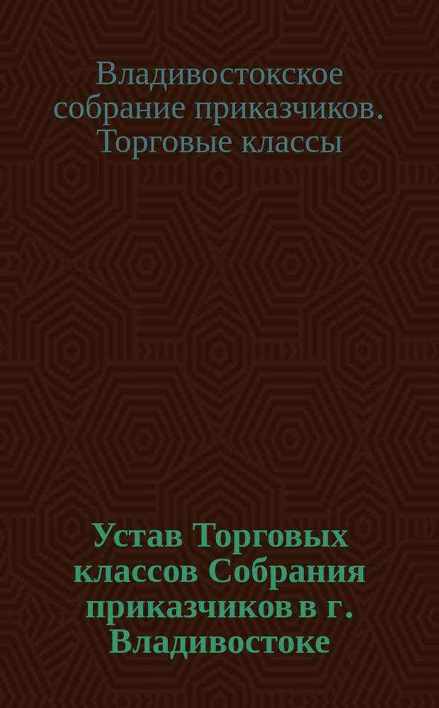 Устав Торговых классов Собрания приказчиков в г. Владивостоке : Утв. 25 июля 1916 г.