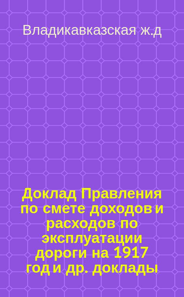 Доклад Правления по смете доходов и расходов по эксплуатации дороги на 1917 год [и др. доклады]