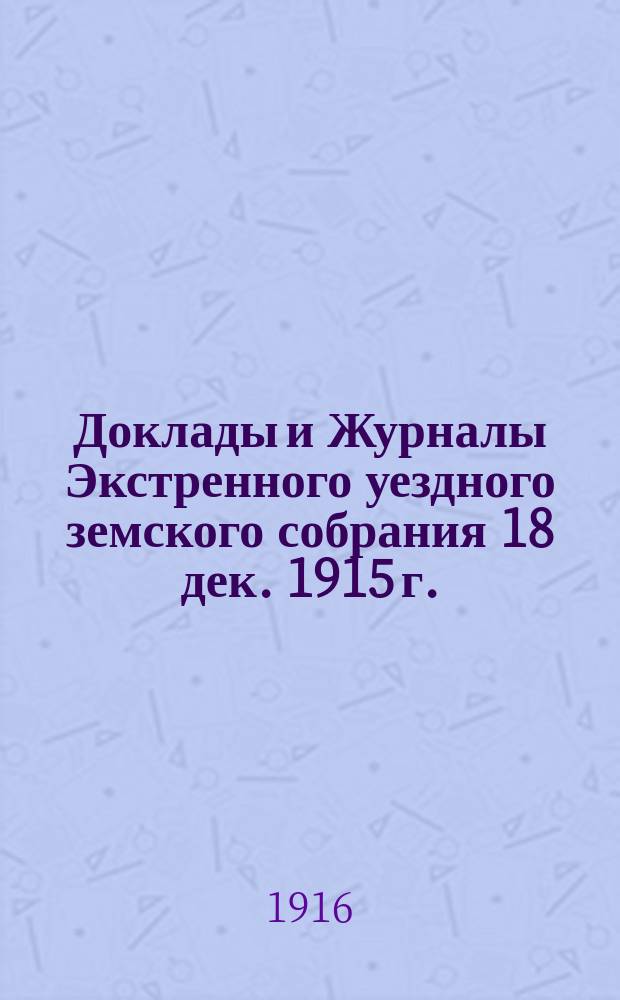 Доклады и Журналы Экстренного уездного земского собрания 18 дек. 1915 г.