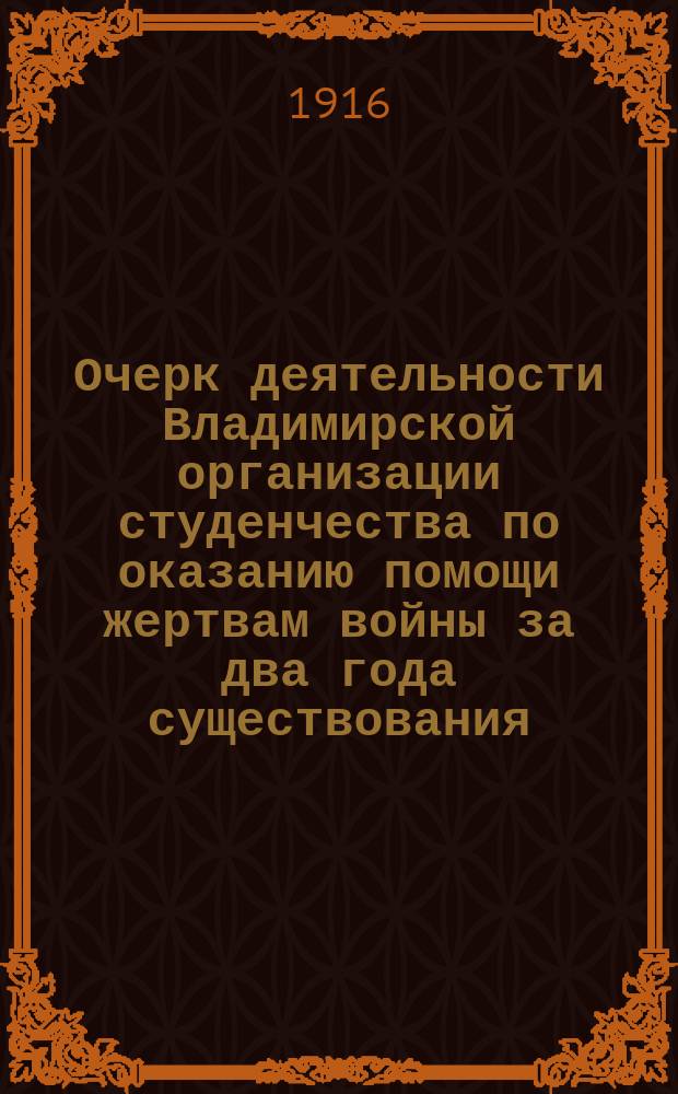 Очерк деятельности Владимирской организации студенчества по оказанию помощи жертвам войны за два года существования. 1 сентября 1914 г. - 1 сентября 1916 г.