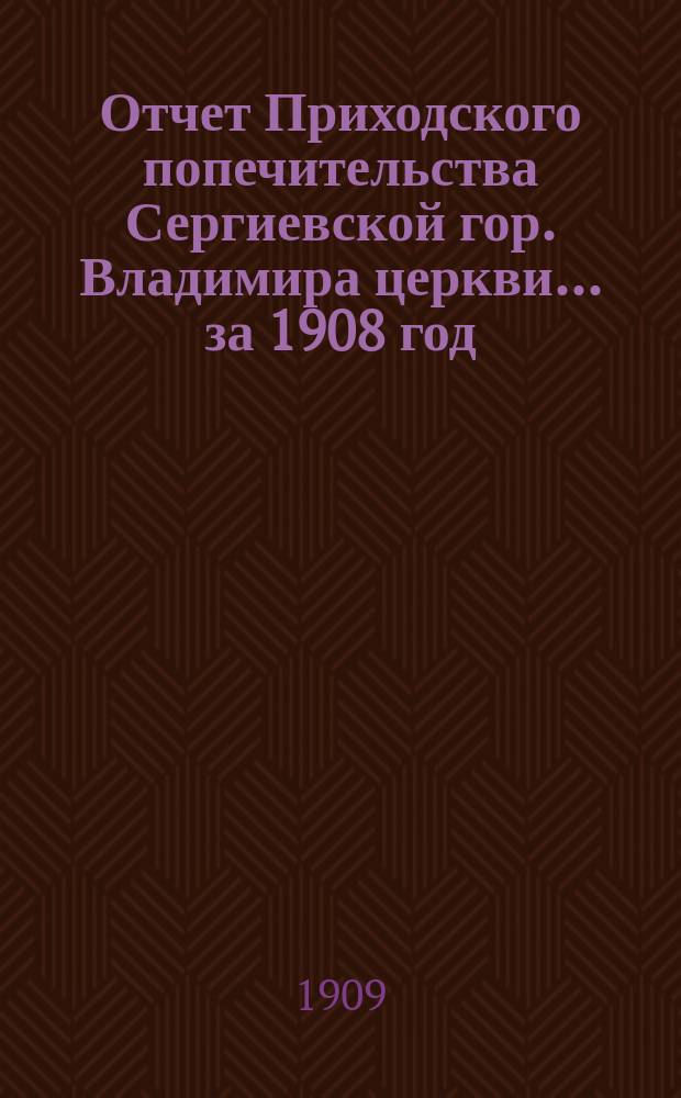 Отчет Приходского попечительства Сергиевской гор. Владимира церкви... ... за 1908 год