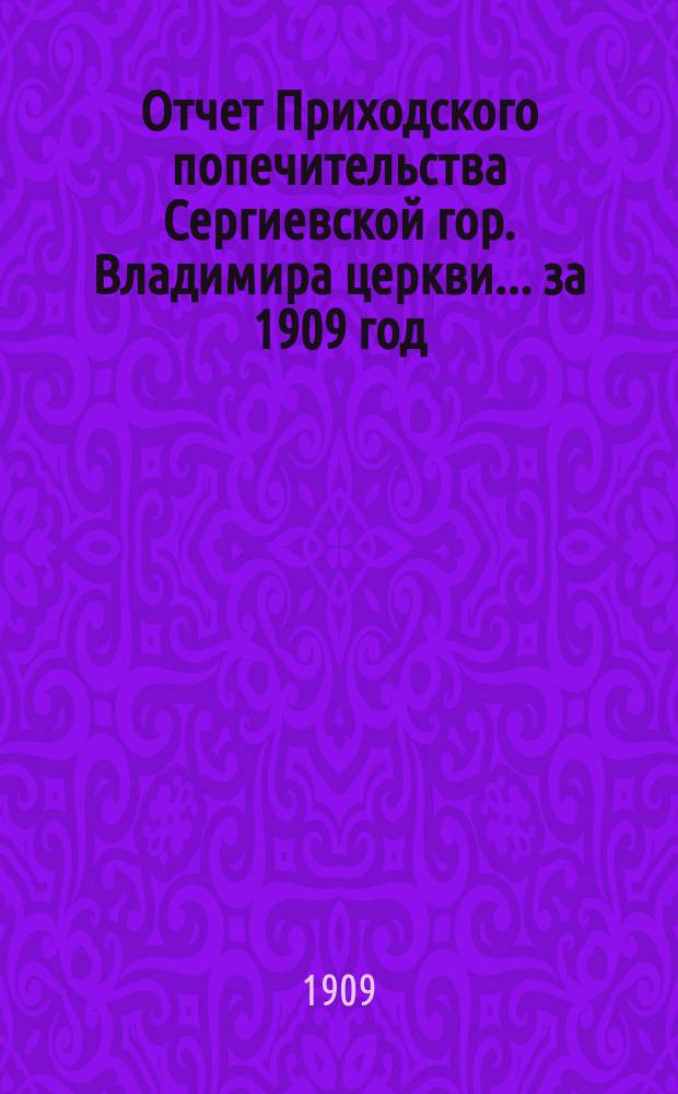 Отчет Приходского попечительства Сергиевской гор. Владимира церкви... ... за 1909 год